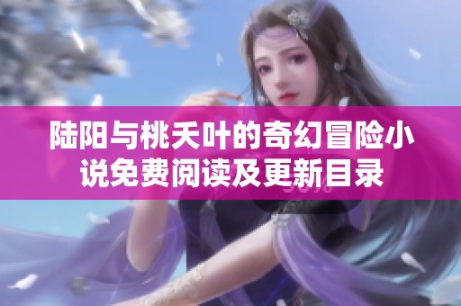 陆阳与桃夭叶的奇幻冒险小说免费阅读及更新目录