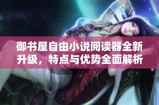 御书屋自由小说阅读器全新升级，特点与优势全面解析