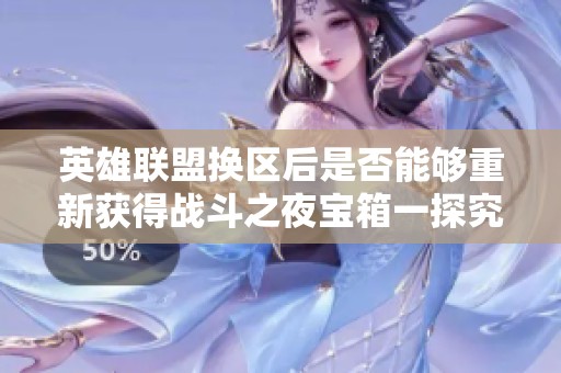 英雄联盟换区后是否能够重新获得战斗之夜宝箱一探究竟