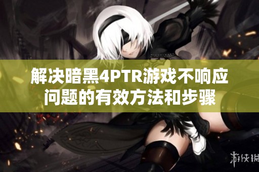 解决暗黑4PTR游戏不响应问题的有效方法和步骤