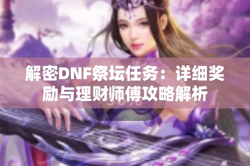 解密DNF祭坛任务：详细奖励与理财师傅攻略解析