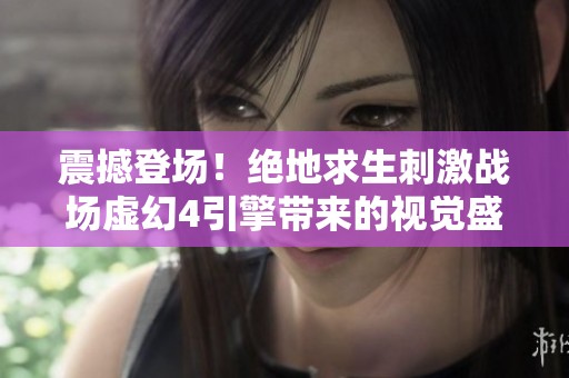 震撼登场！绝地求生刺激战场虚幻4引擎带来的视觉盛宴