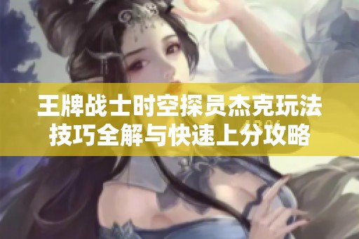 王牌战士时空探员杰克玩法技巧全解与快速上分攻略