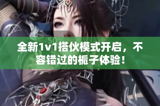 全新1v1搭伙模式开启，不容错过的栀子体验！