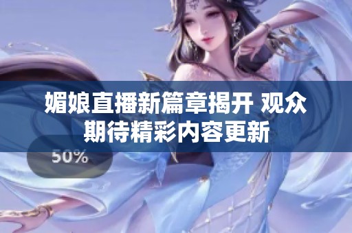 媚娘直播新篇章揭开 观众期待精彩内容更新
