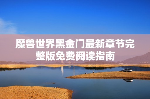 魔兽世界黑金门最新章节完整版免费阅读指南