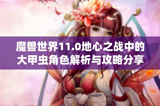 魔兽世界11.0地心之战中的大甲虫角色解析与攻略分享