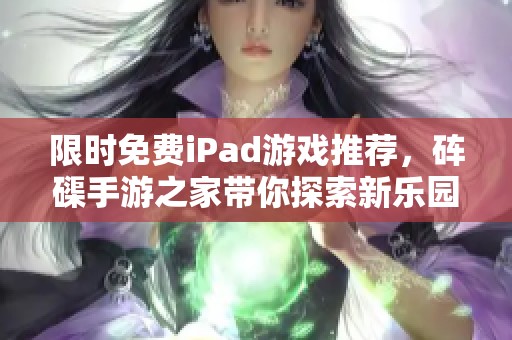 限时免费iPad游戏推荐，砗磲手游之家带你探索新乐园