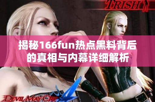 揭秘166fun热点黑料背后的真相与内幕详细解析