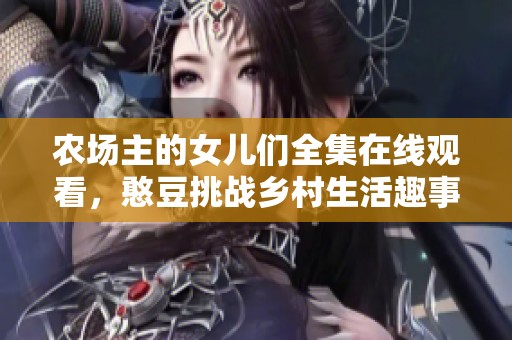 农场主的女儿们全集在线观看，憨豆挑战乡村生活趣事记录