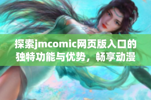 探索jmcomic网页版入口的独特功能与优势，畅享动漫世界的乐趣