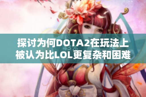 探讨为何DOTA2在玩法上被认为比LOL更复杂和困难