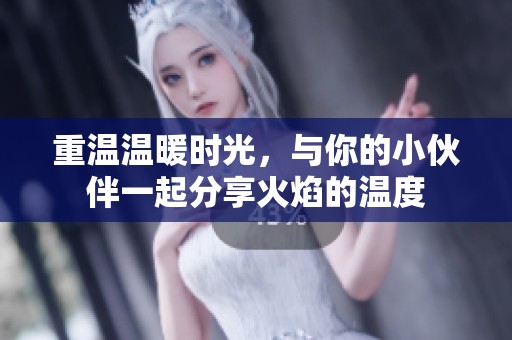 重温温暖时光，与你的小伙伴一起分享火焰的温度