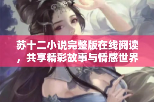 苏十二小说完整版在线阅读，共享精彩故事与情感世界