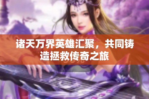 诸天万界英雄汇聚，共同铸造拯救传奇之旅