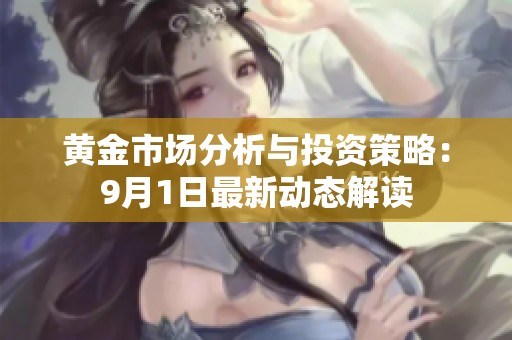 黄金市场分析与投资策略：9月1日最新动态解读