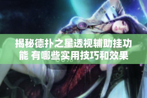 揭秘德扑之星透视辅助挂功能 有哪些实用技巧和效果