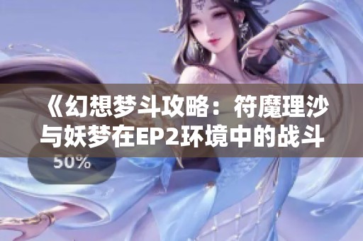 《幻想梦斗攻略：符魔理沙与妖梦在EP2环境中的战斗技巧解析》