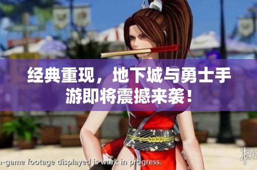 经典重现，地下城与勇士手游即将震撼来袭！