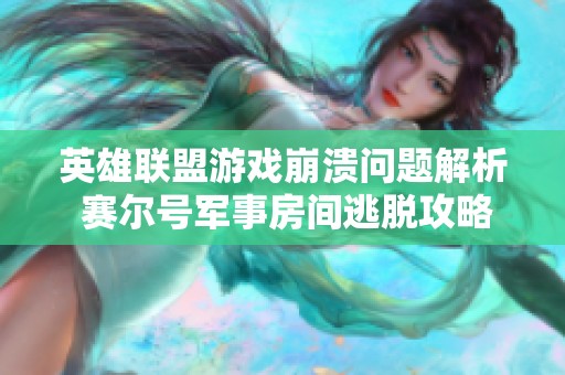 英雄联盟游戏崩溃问题解析 赛尔号军事房间逃脱攻略分享