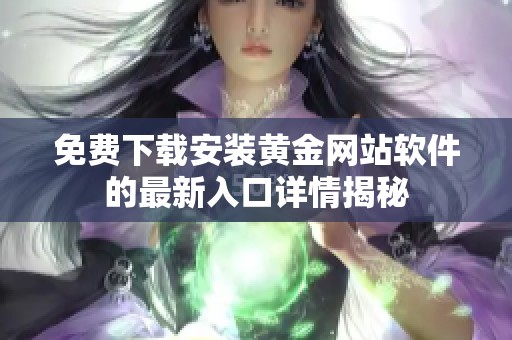 免费下载安装黄金网站软件的最新入口详情揭秘
