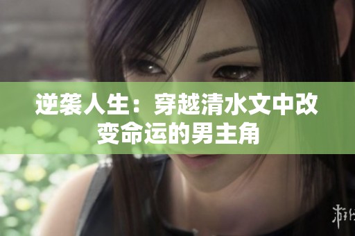逆袭人生：穿越清水文中改变命运的男主角