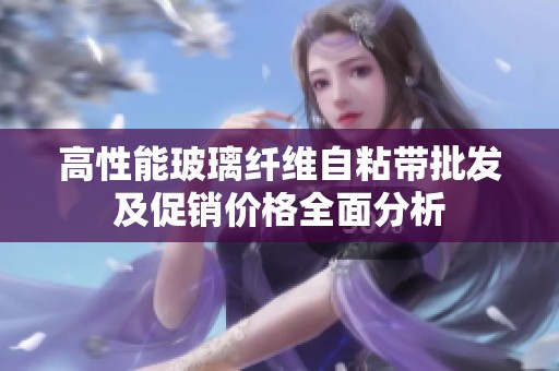 高性能玻璃纤维自粘带批发及促销价格全面分析