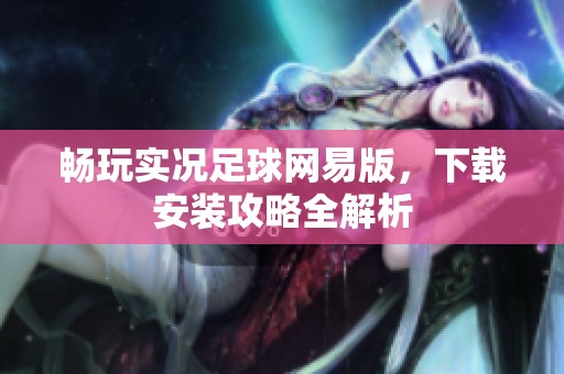 畅玩实况足球网易版，下载安装攻略全解析