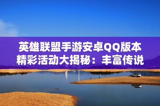 英雄联盟手游安卓QQ版本精彩活动大揭秘：丰富传说与史诗皮肤限时来袭