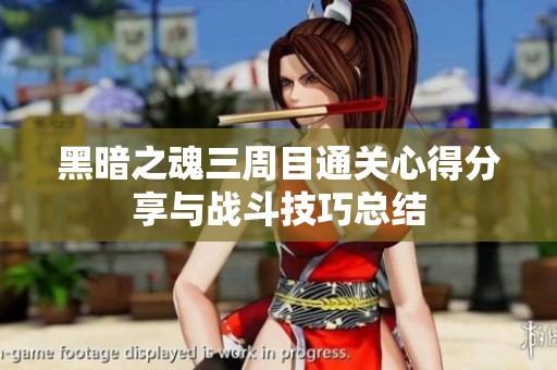 黑暗之魂三周目通关心得分享与战斗技巧总结