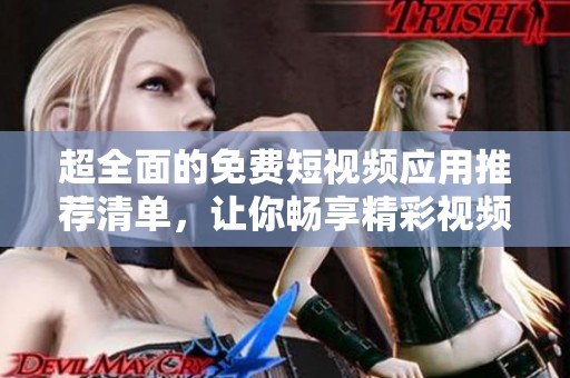 超全面的免费短视频应用推荐清单，让你畅享精彩视频世界
