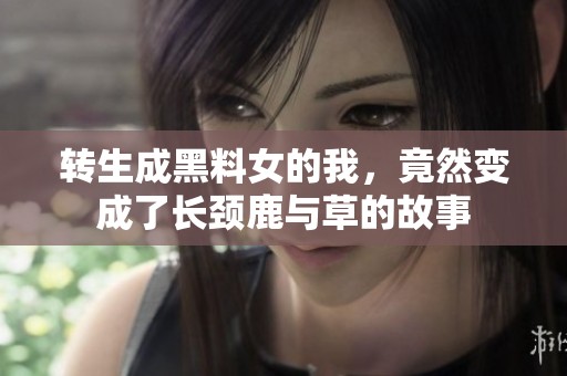 转生成黑料女的我，竟然变成了长颈鹿与草的故事