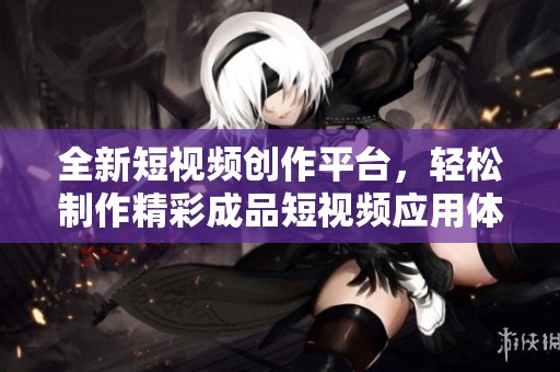 全新短视频创作平台，轻松制作精彩成品短视频应用体验