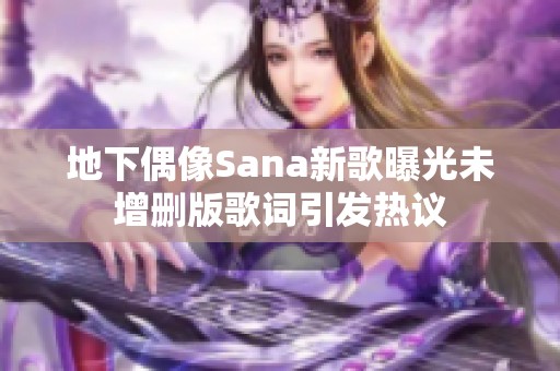 地下偶像Sana新歌曝光未增删版歌词引发热议