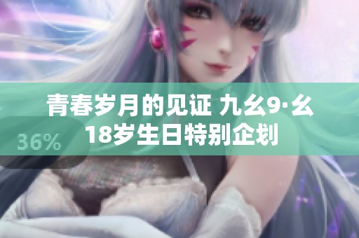 青春岁月的见证 九幺9·幺18岁生日特别企划