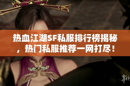 热血江湖SF私服排行榜揭秘，热门私服推荐一网打尽！