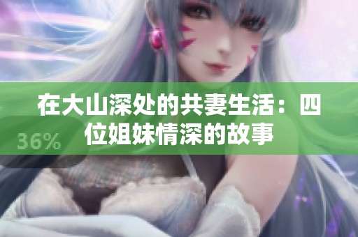 在大山深处的共妻生活：四位姐妹情深的故事