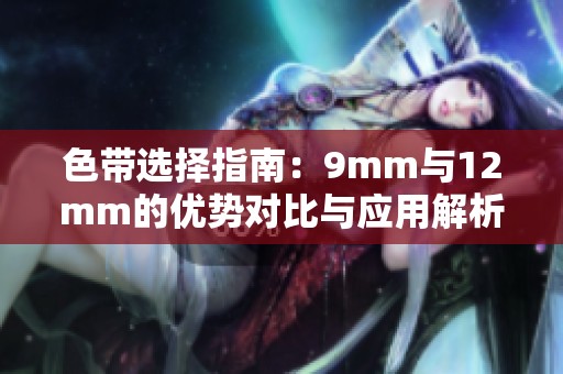 色带选择指南：9mm与12mm的优势对比与应用解析