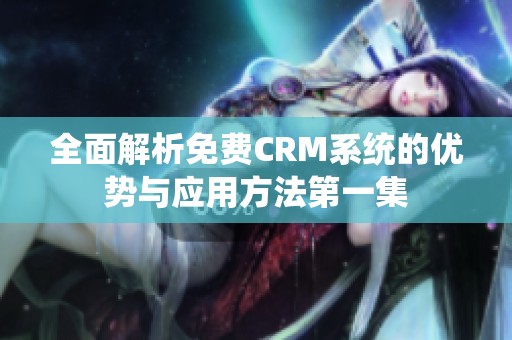 全面解析免费CRM系统的优势与应用方法第一集