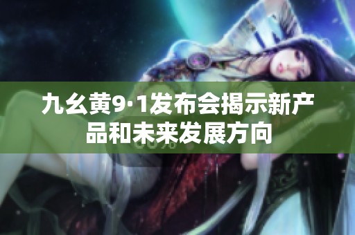 九幺黄9·1发布会揭示新产品和未来发展方向