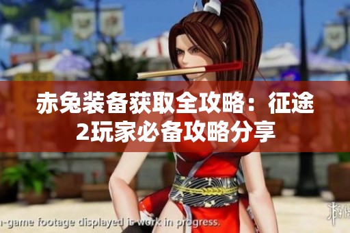 赤兔装备获取全攻略：征途2玩家必备攻略分享