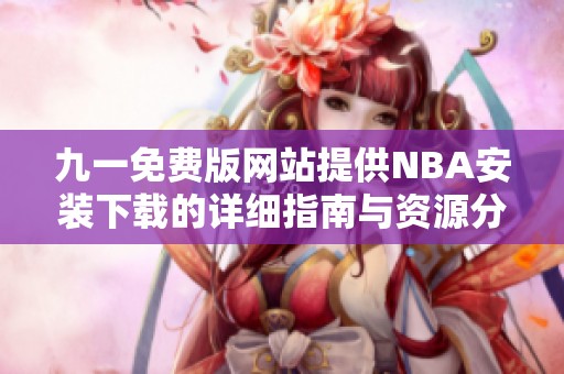 九一免费版网站提供NBA安装下载的详细指南与资源分享