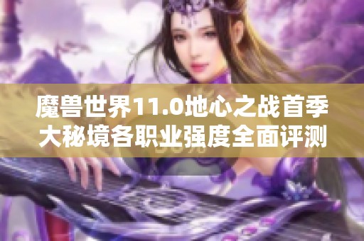 魔兽世界11.0地心之战首季大秘境各职业强度全面评测