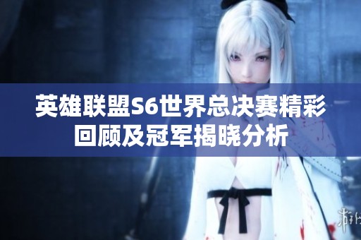 英雄联盟S6世界总决赛精彩回顾及冠军揭晓分析