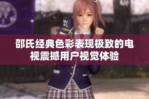 邵氏经典色彩表现极致的电视震撼用户视觉体验