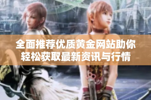全面推荐优质黄金网站助你轻松获取最新资讯与行情