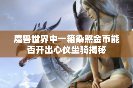 魔兽世界中一箱染煞金币能否开出心仪坐骑揭秘