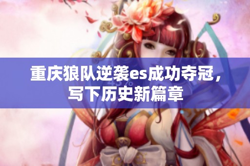 重庆狼队逆袭es成功夺冠，写下历史新篇章