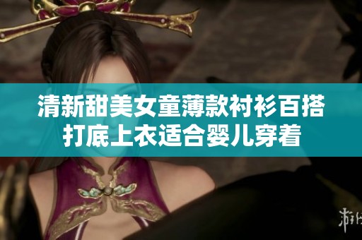 清新甜美女童薄款衬衫百搭打底上衣适合婴儿穿着