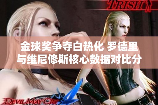 金球奖争夺白热化 罗德里与维尼修斯核心数据对比分析